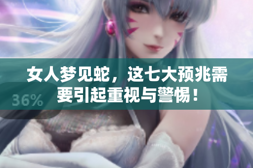 女人梦见蛇，这七大预兆需要引起重视与警惕！
