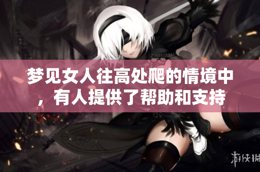 梦见女人往高处爬的情境中，有人提供了帮助和支持