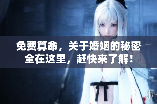 免费算命，关于婚姻的秘密全在这里，赶快来了解！