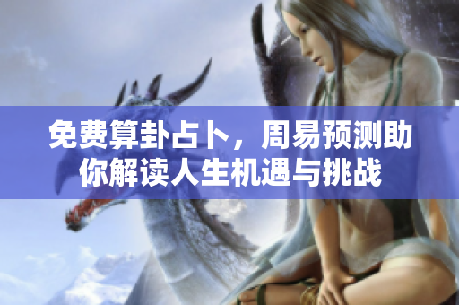 免费算卦占卜，周易预测助你解读人生机遇与挑战