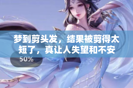 梦到剪头发，结果被剪得太短了，真让人失望和不安