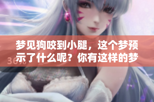 梦见狗咬到小腿，这个梦预示了什么呢？你有这样的梦境吗？