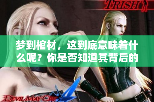 梦到棺材，这到底意味着什么呢？你是否知道其背后的深层含义？