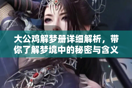 大公鸡解梦册详细解析，带你了解梦境中的秘密与含义