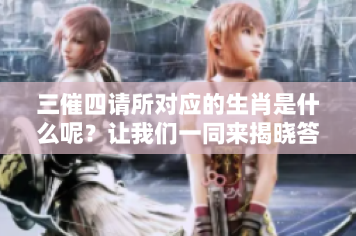 三催四请所对应的生肖是什么呢？让我们一同来揭晓答案吧！