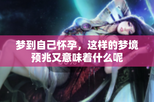 梦到自己怀孕，这样的梦境预兆又意味着什么呢