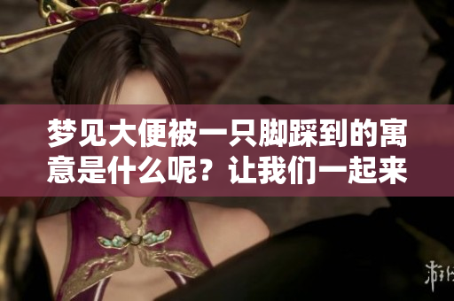 梦见大便被一只脚踩到的寓意是什么呢？让我们一起来解析这个梦境。