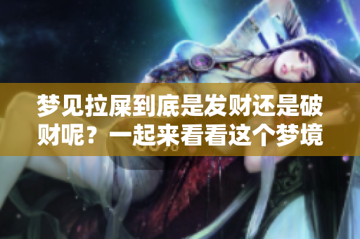 梦见拉屎到底是发财还是破财呢？一起来看看这个梦境的含义吧！