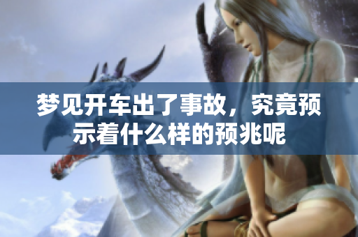 梦见开车出了事故，究竟预示着什么样的预兆呢