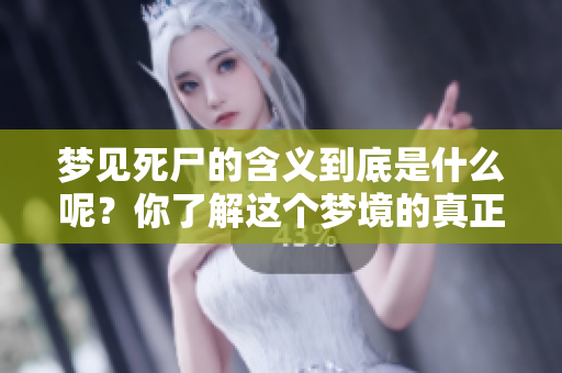 梦见死尸的含义到底是什么呢？你了解这个梦境的真正寓意吗？