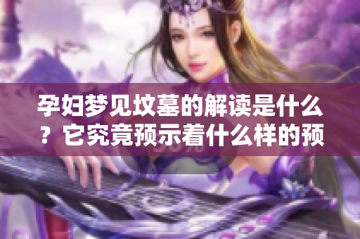 孕妇梦见坟墓的解读是什么？它究竟预示着什么样的预兆呢？