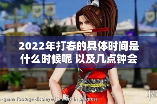 2022年打春的具体时间是什么时候呢 以及几点钟会正式开始呢