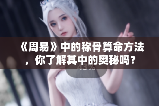 《周易》中的称骨算命方法，你了解其中的奥秘吗？