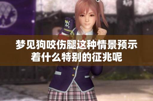 梦见狗咬伤腿这种情景预示着什么特别的征兆呢