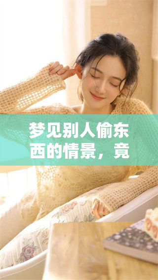 梦见别人偷东西的情景，竟被自己发现的奇妙经历