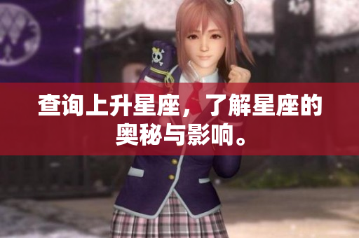 查询上升星座，了解星座的奥秘与影响。