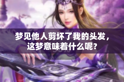 梦见他人剪坏了我的头发，这梦意味着什么呢？