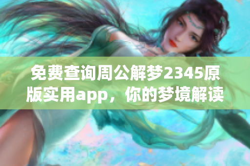 免费查询周公解梦2345原版实用app，你的梦境解读助手在此！