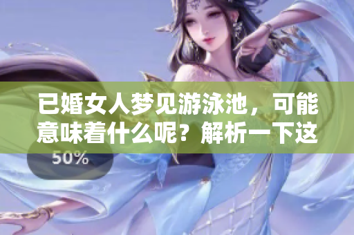 已婚女人梦见游泳池，可能意味着什么呢？解析一下这个梦境的深层含义。