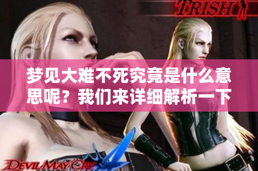 梦见大难不死究竟是什么意思呢？我们来详细解析一下这个现象。