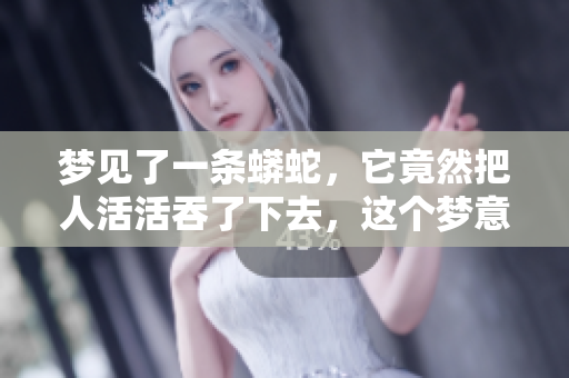 梦见了一条蟒蛇，它竟然把人活活吞了下去，这个梦意味着什么呢