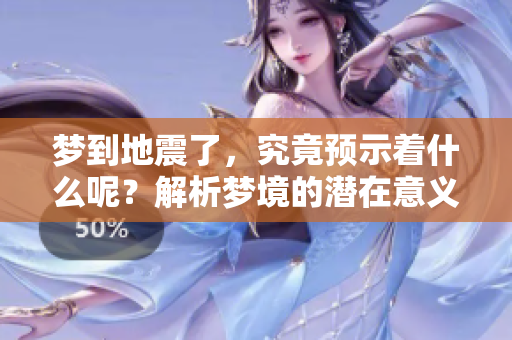 梦到地震了，究竟预示着什么呢？解析梦境的潜在意义和启示。