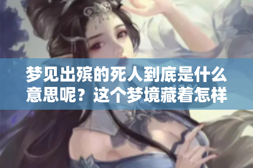 梦见出殡的死人到底是什么意思呢？这个梦境藏着怎样的深意？