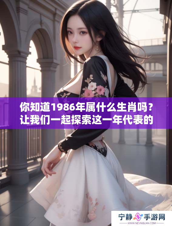你知道1986年属什么生肖吗？让我们一起探索这一年代表的生肖意义。