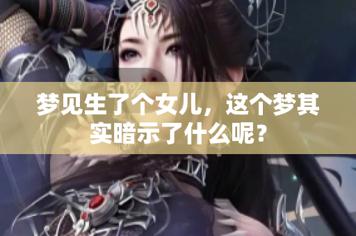 梦见生了个女儿，这个梦其实暗示了什么呢？
