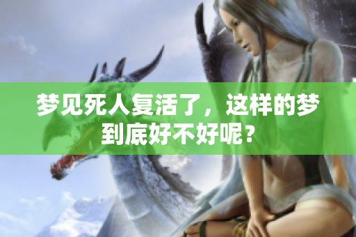 梦见死人复活了，这样的梦到底好不好呢？