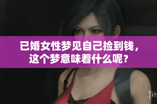 已婚女性梦见自己捡到钱，这个梦意味着什么呢？