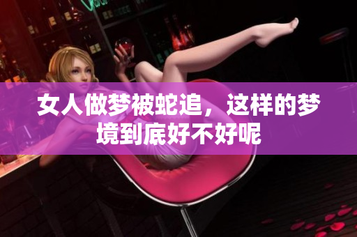 女人做梦被蛇追，这样的梦境到底好不好呢