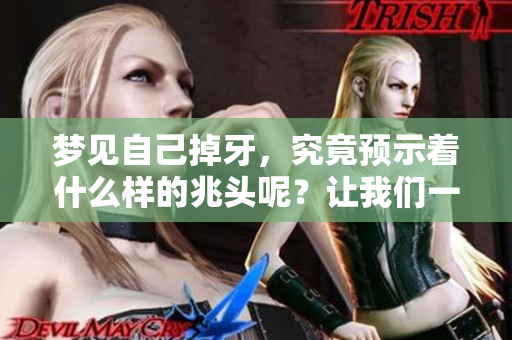 梦见自己掉牙，究竟预示着什么样的兆头呢？让我们一起来探讨一下。
