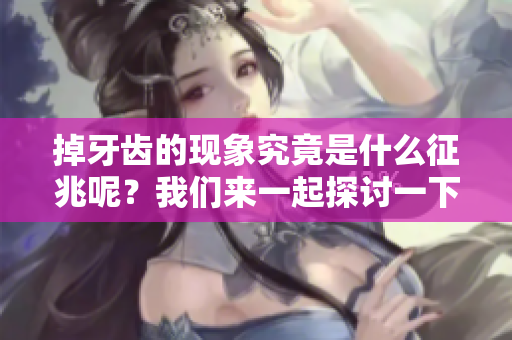 掉牙齿的现象究竟是什么征兆呢？我们来一起探讨一下这一问题。