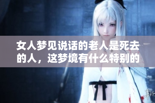 女人梦见说话的老人是死去的人，这梦境有什么特别的意义呢