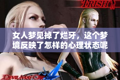 女人梦见掉了烂牙，这个梦境反映了怎样的心理状态呢