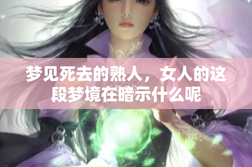梦见死去的熟人，女人的这段梦境在暗示什么呢
