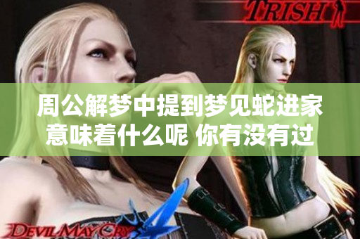 周公解梦中提到梦见蛇进家意味着什么呢 你有没有过这样的梦境体验呢