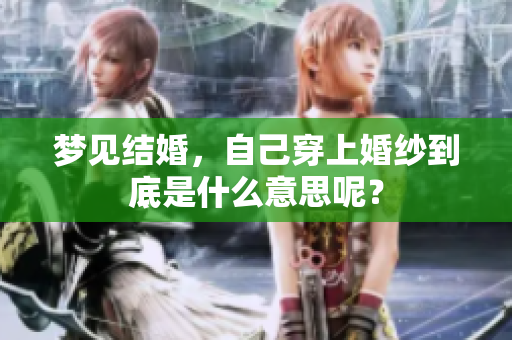 梦见结婚，自己穿上婚纱到底是什么意思呢？