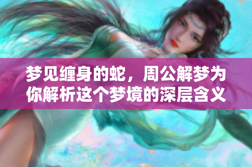 梦见缠身的蛇，周公解梦为你解析这个梦境的深层含义