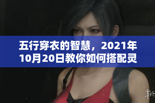 五行穿衣的智慧，2021年10月20日教你如何搭配灵活又时尚