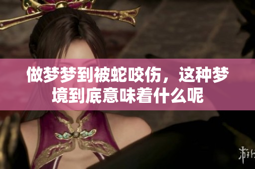 做梦梦到被蛇咬伤，这种梦境到底意味着什么呢