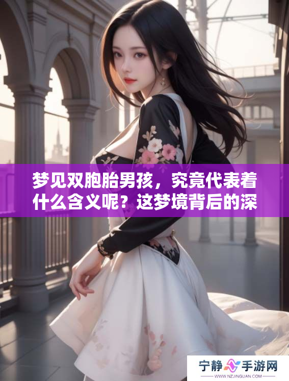 梦见双胞胎男孩，究竟代表着什么含义呢？这梦境背后的深意值得探讨。