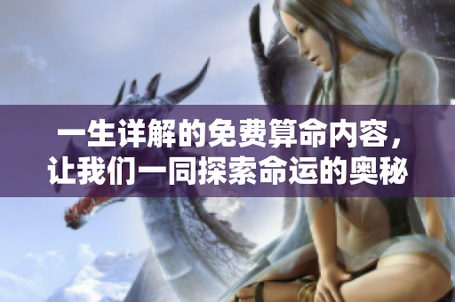 一生详解的免费算命内容，让我们一同探索命运的奥秘与未来。