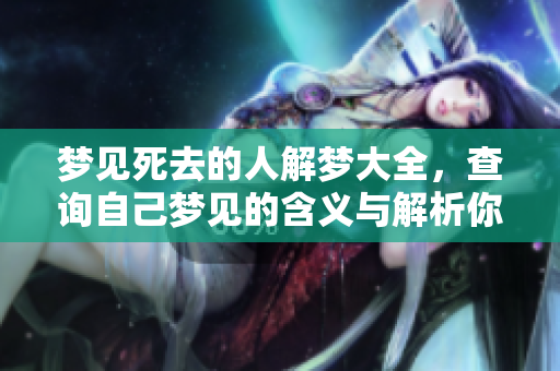 梦见死去的人解梦大全，查询自己梦见的含义与解析你知道吗？
