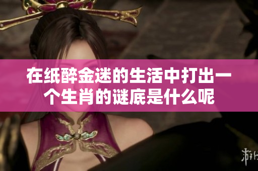 在纸醉金迷的生活中打出一个生肖的谜底是什么呢