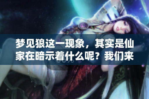 梦见狼这一现象，其实是仙家在暗示着什么呢？我们来一探究竟。