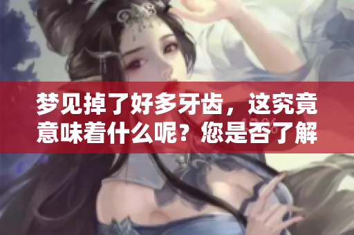 梦见掉了好多牙齿，这究竟意味着什么呢？您是否了解其背后的含义呢？