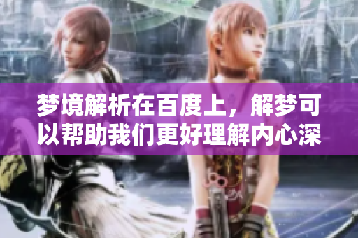梦境解析在百度上，解梦可以帮助我们更好理解内心深处的想法与情感。