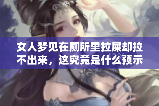 女人梦见在厕所里拉屎却拉不出来，这究竟是什么预示？